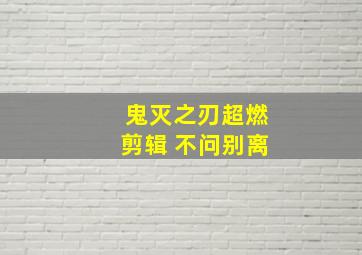 鬼灭之刃超燃剪辑 不问别离